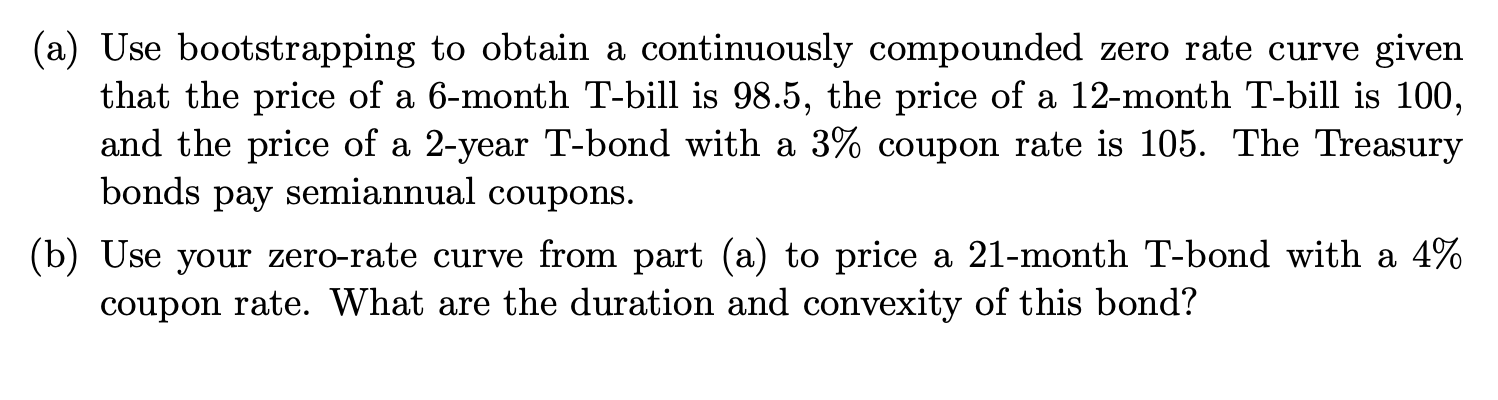  a (a) Use bootstrapping to obtain a continuously compounded zero rate