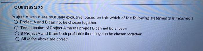  QUESTION 22 Project A and B are mutually exclusive, based on