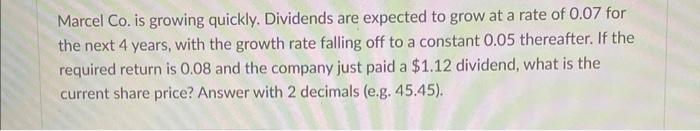  Marcel Co. is growing quickly. Dividends are expected to grow at