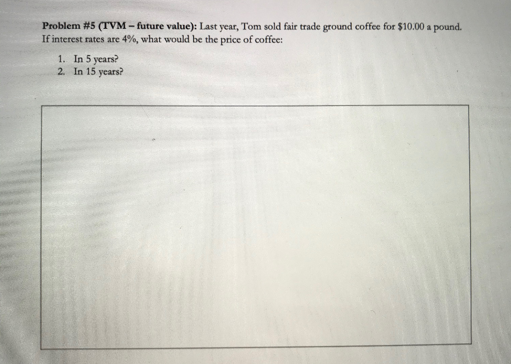  Problem #5 (TVM-future value): Last year, Tom sold fair trade ground