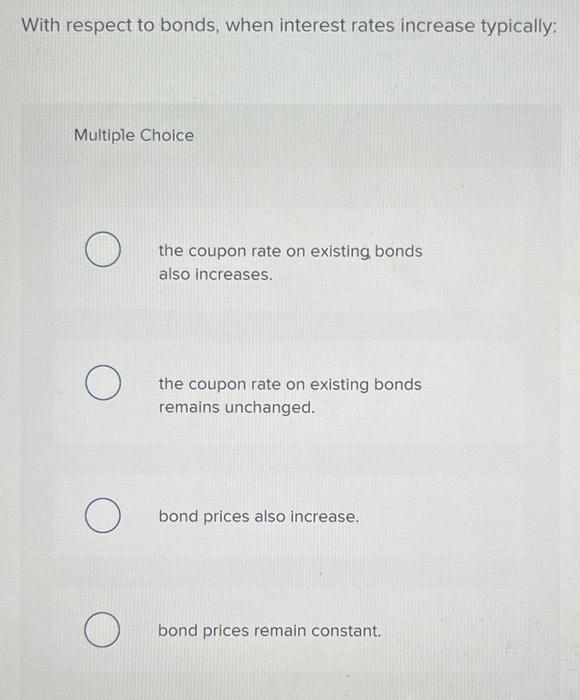  With respect to bonds, when interest rates increase typically: Multiple Choice