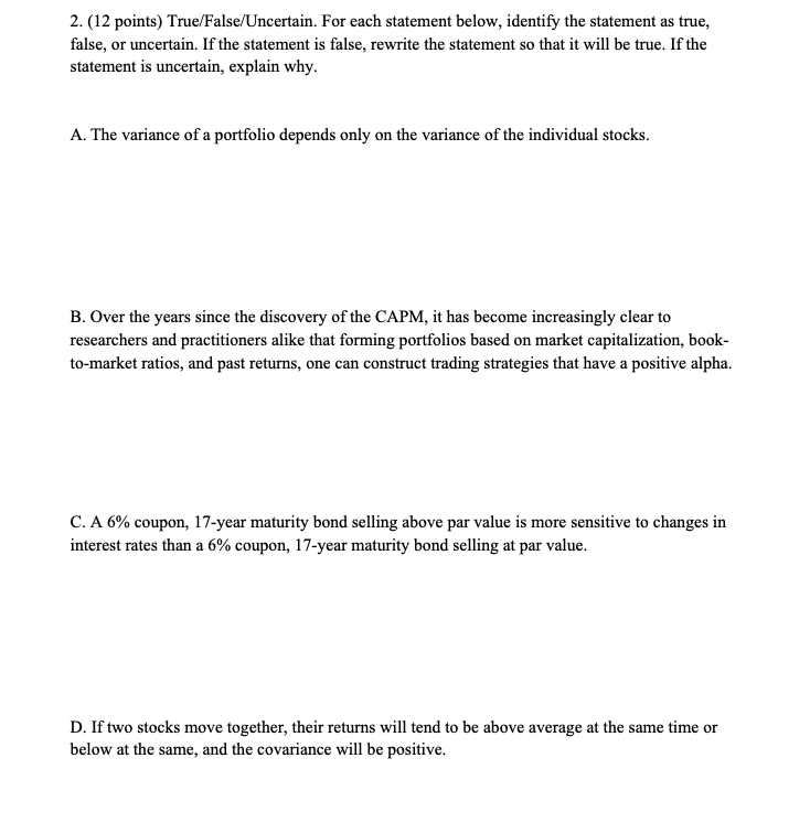  2. (12 points) True/False/Uncertain. For each statement below, identify the statement