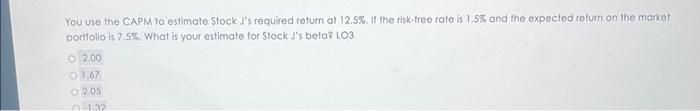  You use the CAPM to estimate Stock J's required return of