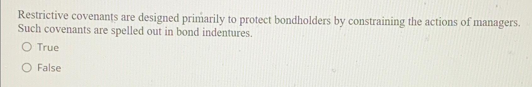  Restrictive covenants are designed primarily to protect bondholders by constraining the