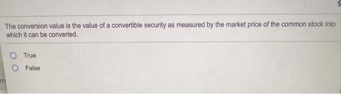  The conversion value is the value of a convertible security as