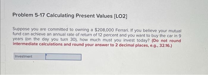  Problem 5-17 Calculating Present Values [LO2] Suppose you are committed to