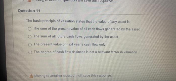  will save this response. Question 11 The basic principle of valuation