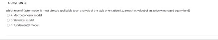  QUESTION 3 Which type of factor model is most directly applicable