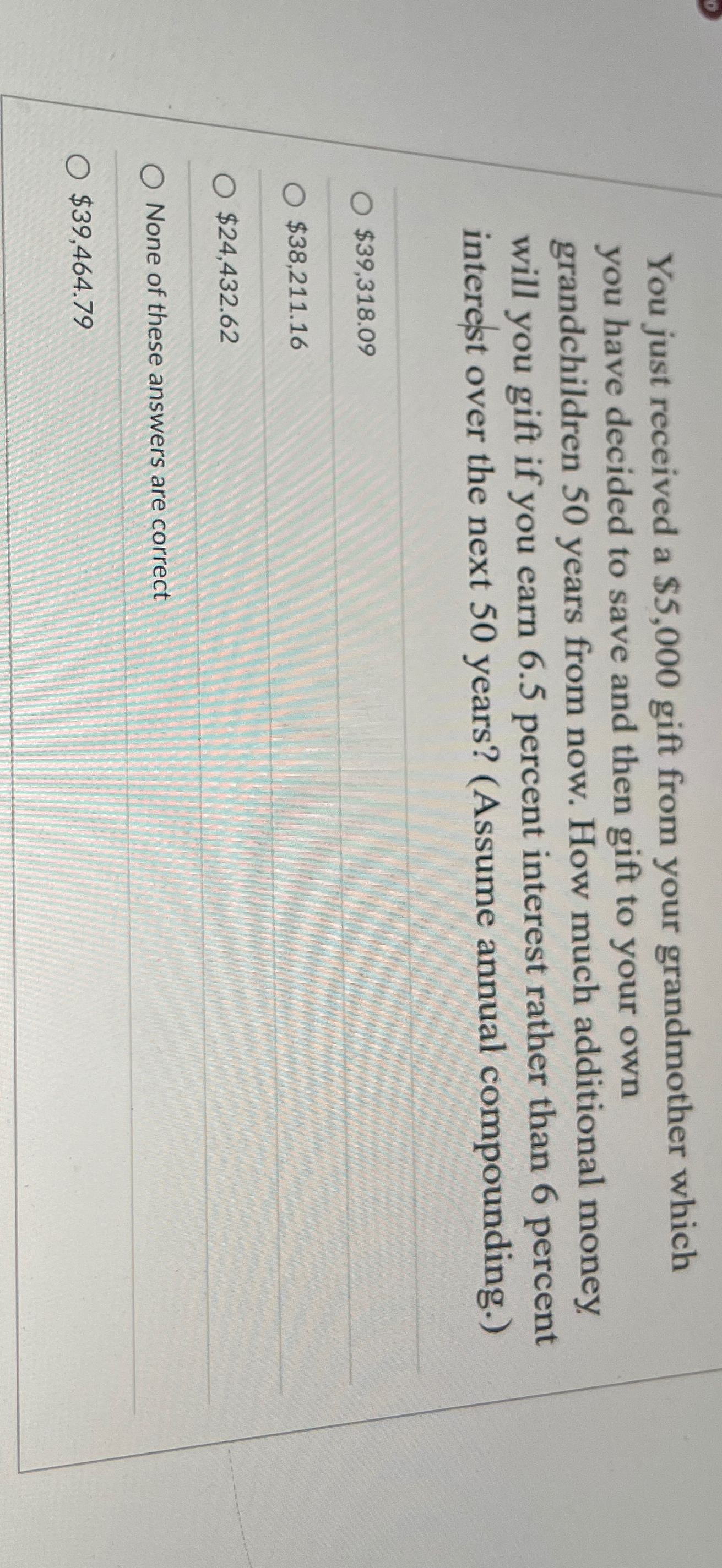  You just received a $5,000 gift from your grandmother which you