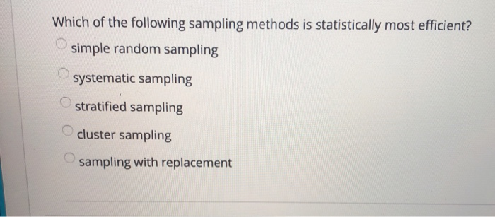  Which of the following sampling methods is statistically most efficient? simple