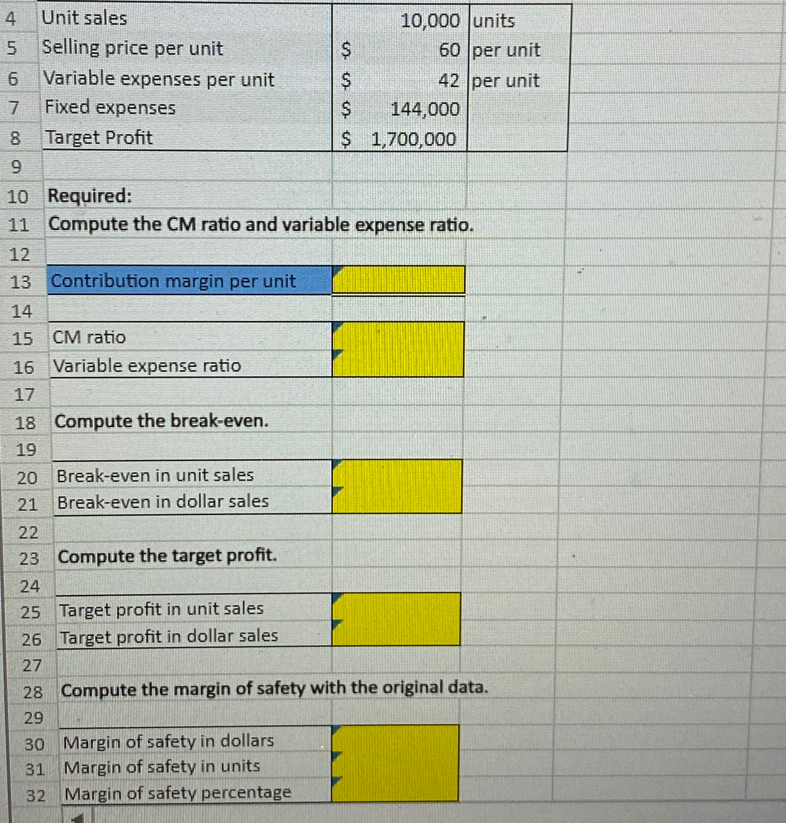  \table[[4,Unit sales,,10,000,units],[5,Selling price per unit,$,60,per unit],[6,Variable expenses per unit,$,42,per unit],[7,Fixed expenses,$,144,000,],[8,Target