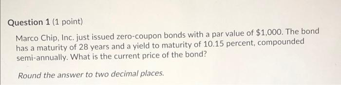  Question 1 (1 point) Marco Chip, Inc. just issued zero-coupon bonds