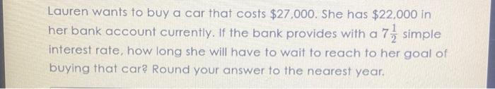  Lauren wants to buy a car that costs $27,000. She has