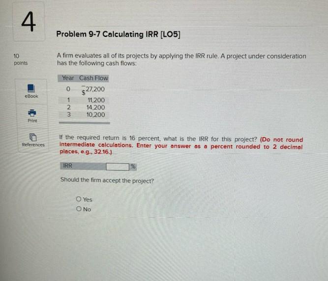  4 Problem 9-7 Calculating IRR (LO5] 10 points A firm evaluates