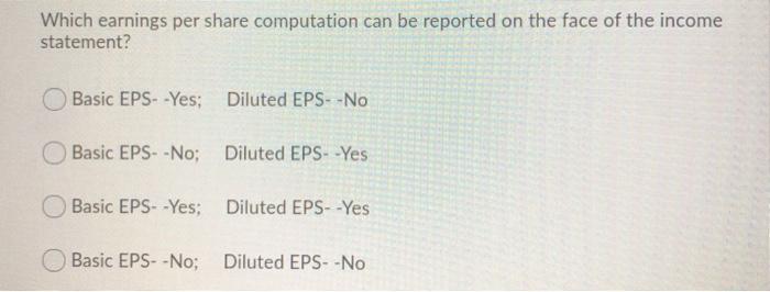  Which earnings per share computation can be reported on the face