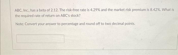  ABC, Inc., has a beta of 2.12. The risk-free rate is