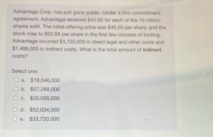  Advantage Corp. has just gone public. Under a firm commitment agreement,