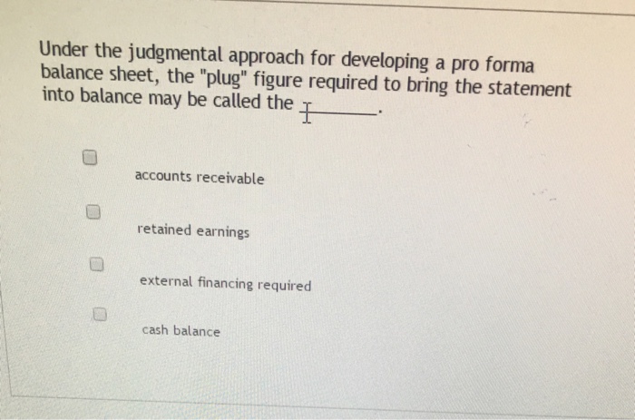  Under the judgmental approach for developing a pro forma balance sheet,