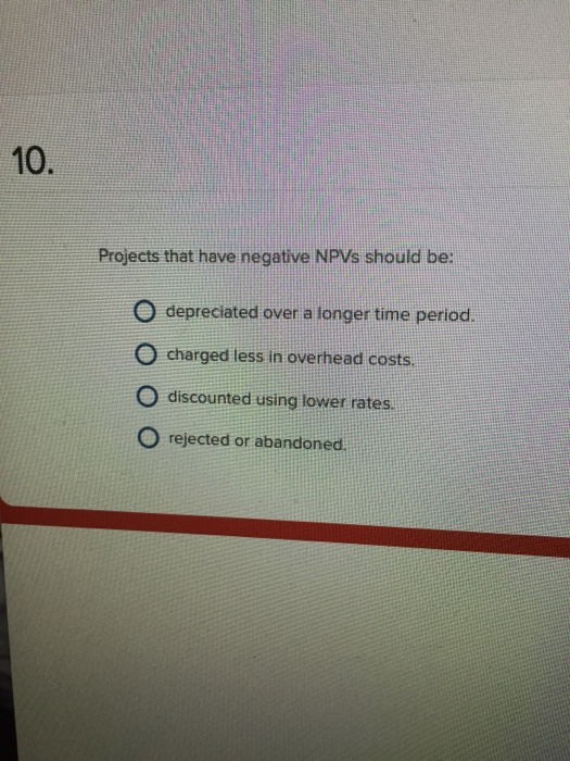  Projects that have negative NPVs should be: depreciated over a longer