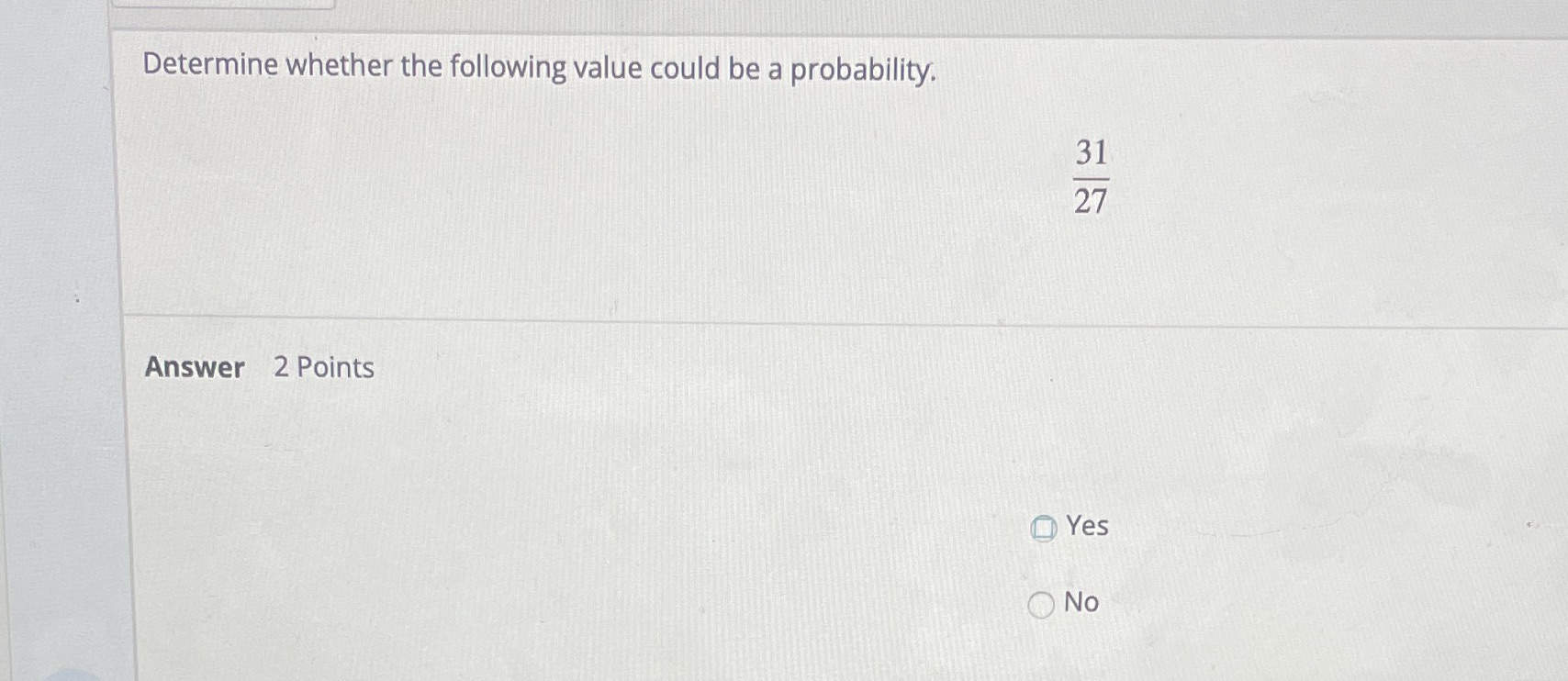 Determine whether the following value could be a probability. 31 27