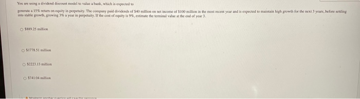  You are using a dividend discount model to vale a bank,
