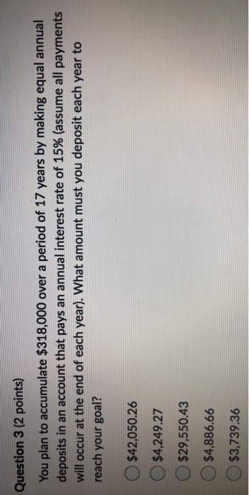  Question 3 (2 points) You plan to accumulate $318,000 over a
