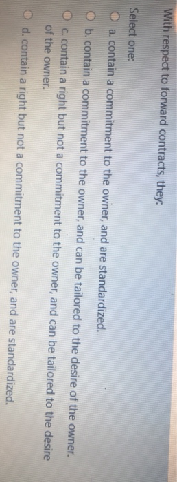  With respect to forward contracts, they Select one: a. contain a