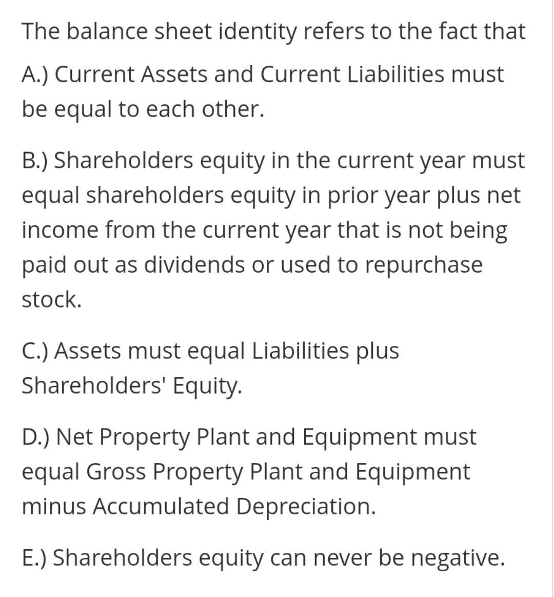  The balance sheet identity refers to the fact that A.) Current