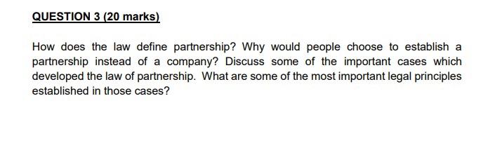  QUESTION 3 (20 marks) How does the law define partnership? Why