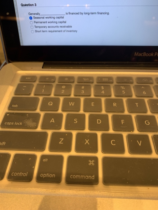  Question 3 Generally _ is financed by long-term financing. O Seasonal