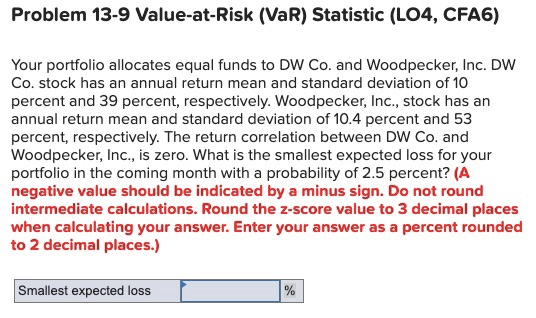  Problem 13-9 Value-at-Risk (VaR) Statistic (L04, CFA6) Your portfolio allocates equal