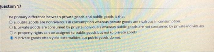  Question 17 The primary difference between private goods and public goods
