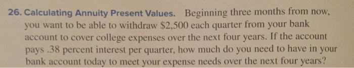  26. Calculating Annuity Present values. Beginning three months from now, you