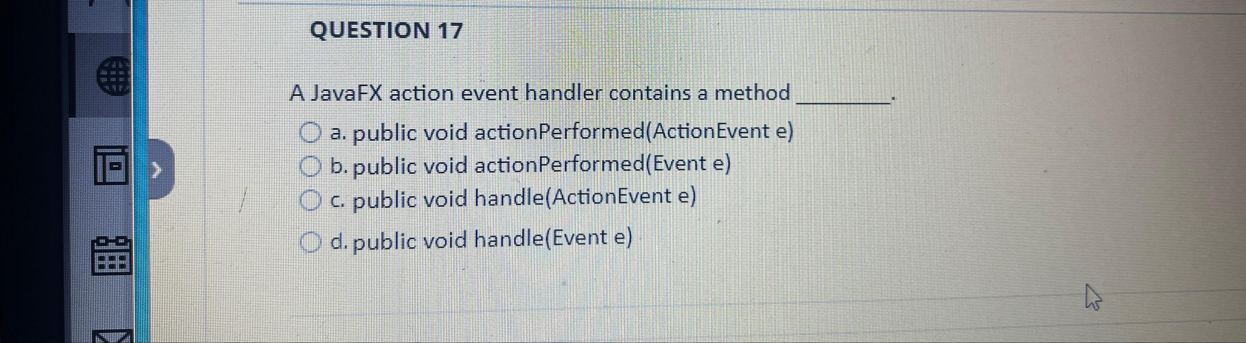  QUESTION 17 A JavaFX action event handler contains a method a.