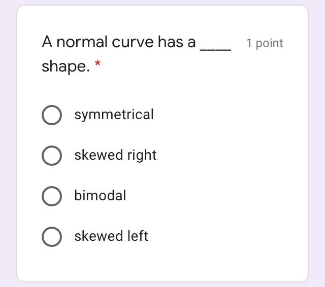 ANSWER ONLY A normal curve has a 1 point shape.* 0 symmetrical