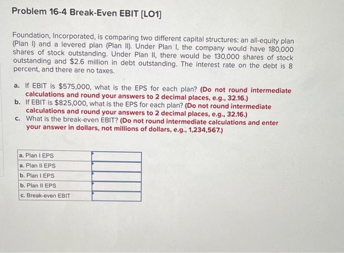  Problem 16-4 Break-Even EBIT [LO1] Foundation, Incorporated, is comparing two different