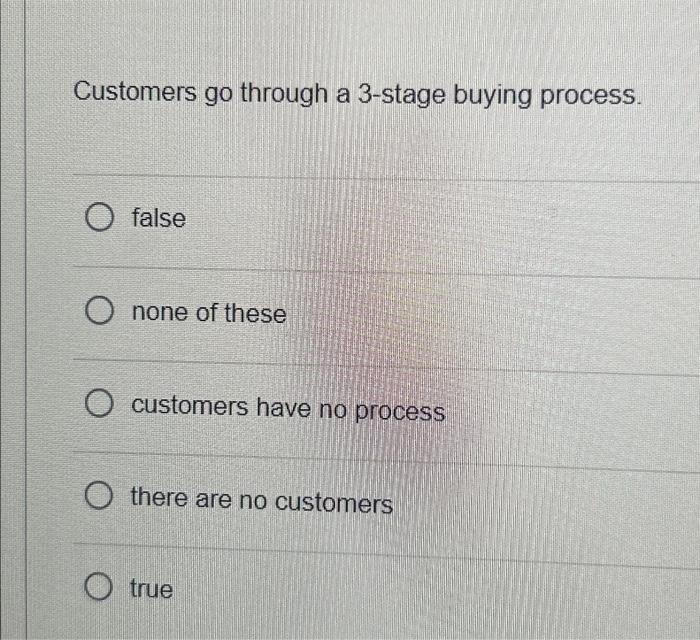  Customers go through a 3-stage buying process. O false O none