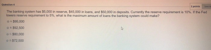  Question 4 2 points The banking system has $5,000 in reserve,