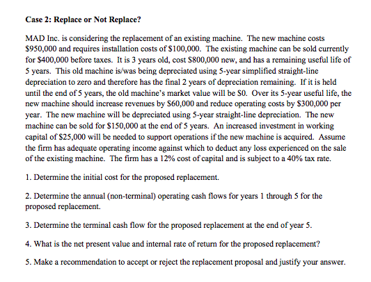  Case 2: Replace or Not Replace? MAD Inc. is considering the