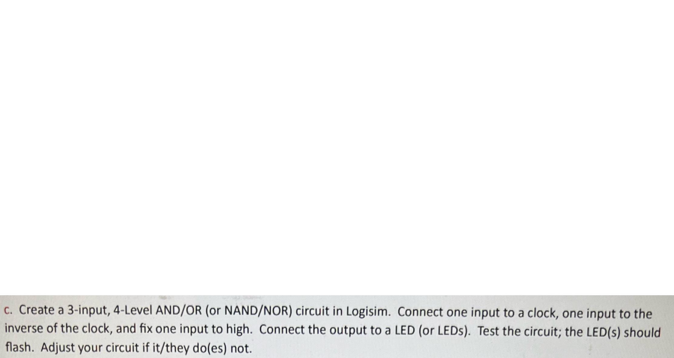  c. Create a 3-input, 4-Level AND/OR (or NAND/NOR) circuit in Logisim.