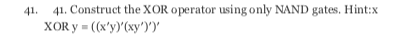 Please show all steps clearly. 41. 41. Construct the XOR operator using