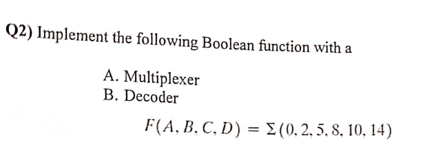  Q2) Implement the following Boolean function with a A. Multiplexer B.