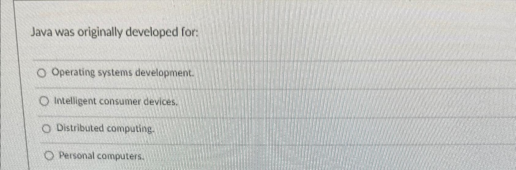  Java was originally developed for: Operating systems development, Intelligent consumer devices.