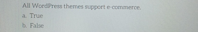  All WordPress themes support e-commerce. a. True b. False 