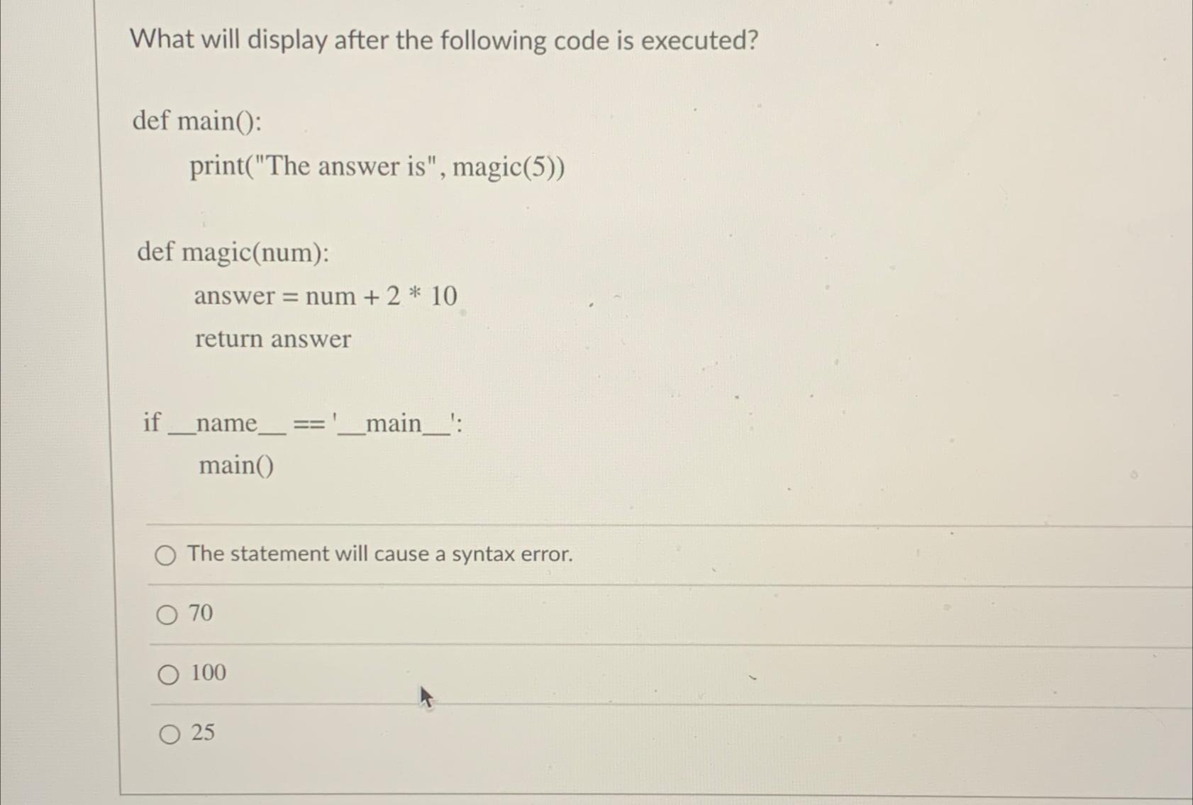  What will display after the following code is executed? def main():