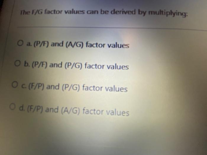  The F/G factor values can be derived by multiplying: O a.
