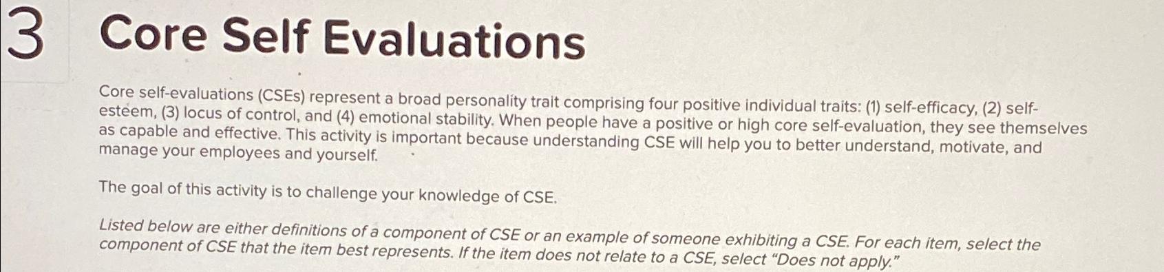  Core Self Evaluations Core self-evaluations (CSEs) represent a broad personality trait
