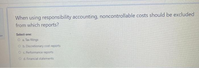  When using responsibility accounting, noncontrollable costs should be excluded from which