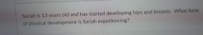  Sariah is 13 years old and has started developing hips and
