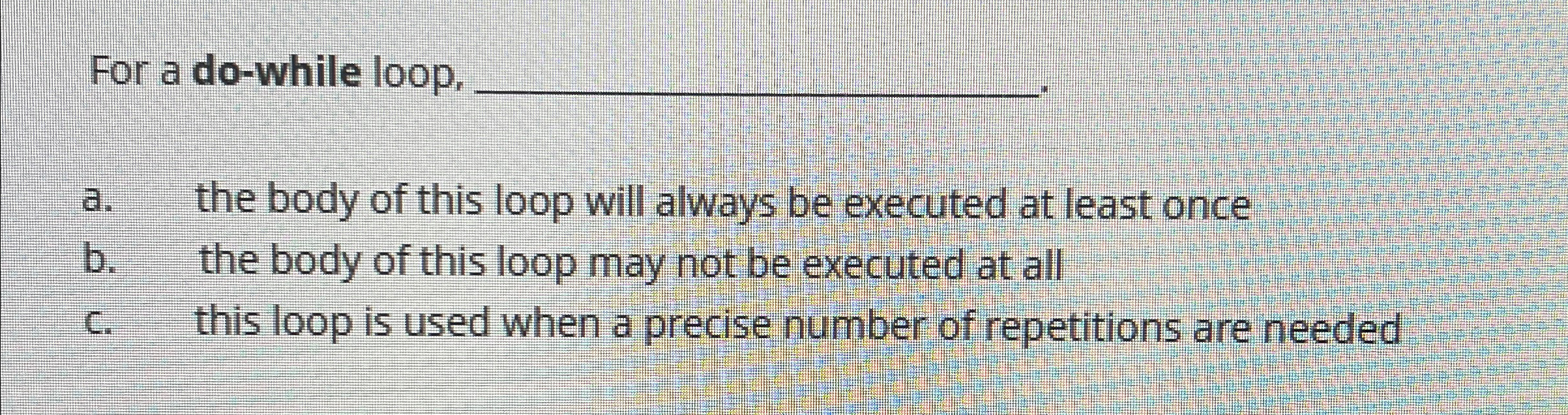  For a do-while loop, q, a. the body of this loop